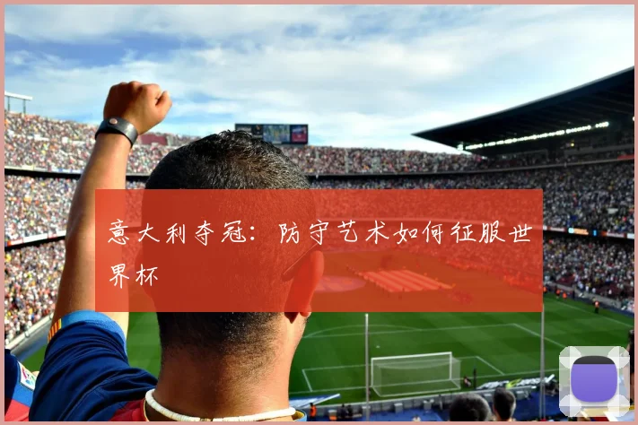 意大利夺冠：防守艺术如何征服世界杯