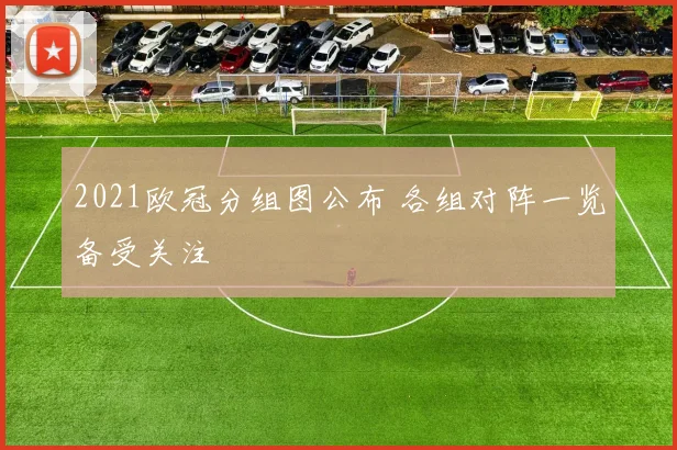 2021欧冠分组图公布 各组对阵一览备受关注