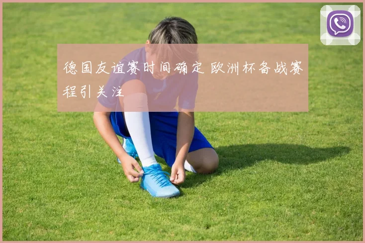 德国友谊赛时间确定 欧洲杯备战赛程引关注
