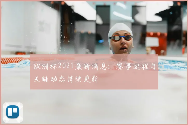 欧洲杯2021最新消息:赛事进程与关键动态持续更新