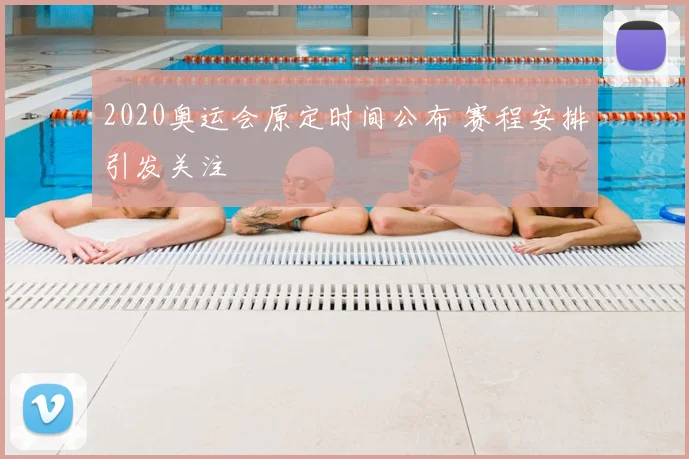 2020奥运会原定时间公布 赛程安排引发关注
