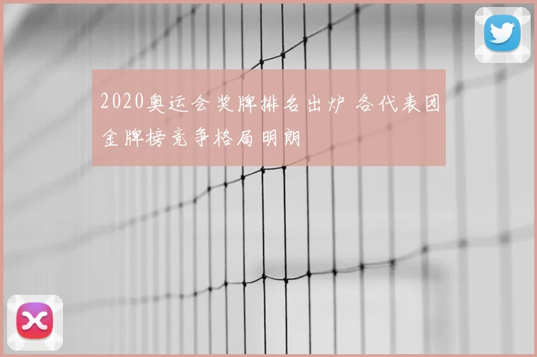 2020奥运会奖牌排名出炉 各代表团金牌榜竞争格局明朗