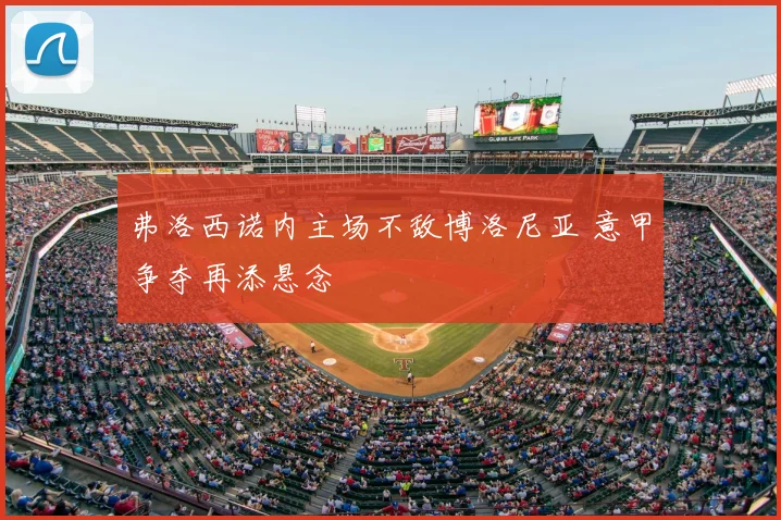 弗洛西诺内主场不敌博洛尼亚 意甲争夺再添悬念