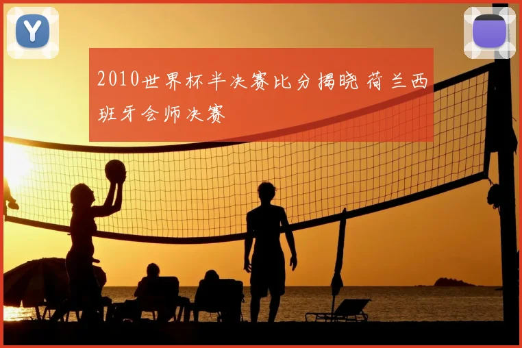 2010世界杯半决赛比分揭晓 荷兰西班牙会师决赛
