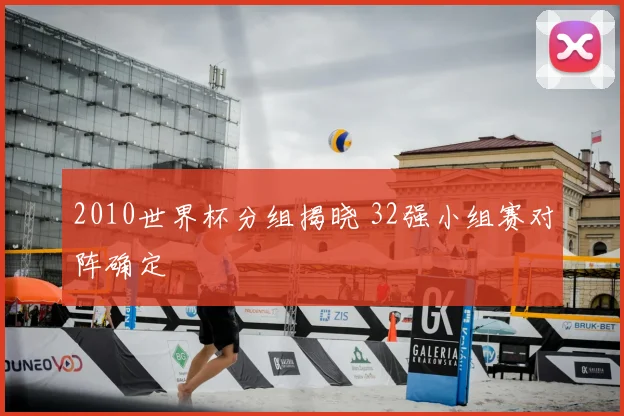 2010世界杯分组揭晓 32强小组赛对阵确定
